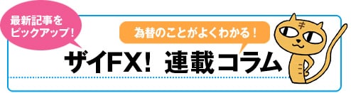最新記事をピックアップ 為替のことがよくわかる!ザイFX!連載コラム