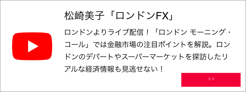 松崎美子「ロンドンFX」ロンドンよりライブ配信！「ロンドン モーニング・コール」では金融市場の注目ポイントを解説。ロンドンのデパートやスーパーマーケットを探訪したリアルな経済情報も見逃せない！
