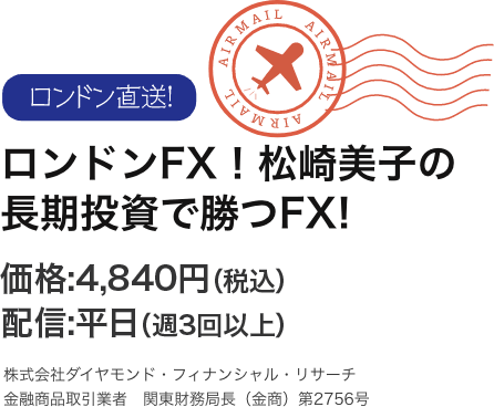 ロンドンFX！松崎美子の長期投資で勝つFX!価格:4,840円（税込）配信:平日（週3回以上）