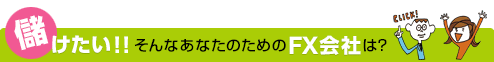 儲けたい!!そんなあなたのためのFX会社は?