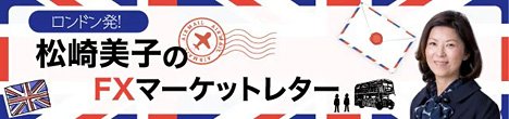 ザイFX！連載コラム「ロンドン発!松崎美子のFXマーケットレター