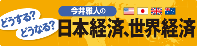 今井雅人の「どうする？ どうなる？ 日本経済、世界経済」