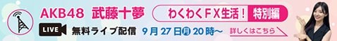 AKB48武藤十夢 わくわくFX生活！【特別編】無料ライブ配信！