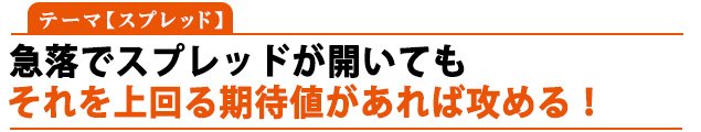 テーマ:スプレッド「急落でスプレッドが開いてもそれを上回る期待値があれば攻める!」