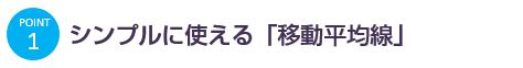 POINT 1 シンプルに使える「移動平均線」
