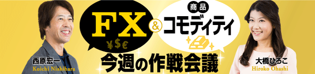 西原宏一・大橋ひろこの「ＦＸ＆コモディティ（商品） 今週の作戦会議」