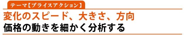 テーマ:プライスアクション「変化のスピード、大きさ、方向」価格の動きを細かく分析する