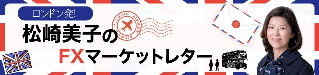ロンドン発!松崎美子のFXマーケットレター