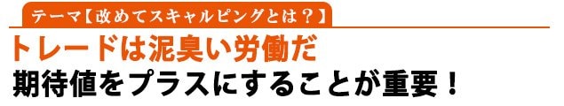 テーマ：改めてスキャルピングとは？「トレードは泥臭い仕事だ」期待値をプラスにすることが重要！