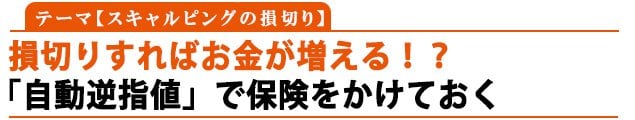 テーマ：スキャルピングの損切り「損切りすればお金が増える！？」 「自動逆指値」で保険をかけておく