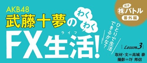AKB48武藤十夢のわくわくFX生活！」がヒートアップ！ 3週間で520回もFX 